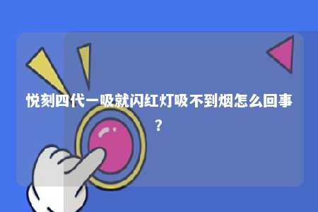 悦刻四代一吸就闪红灯吸不到烟怎么回事
？ 